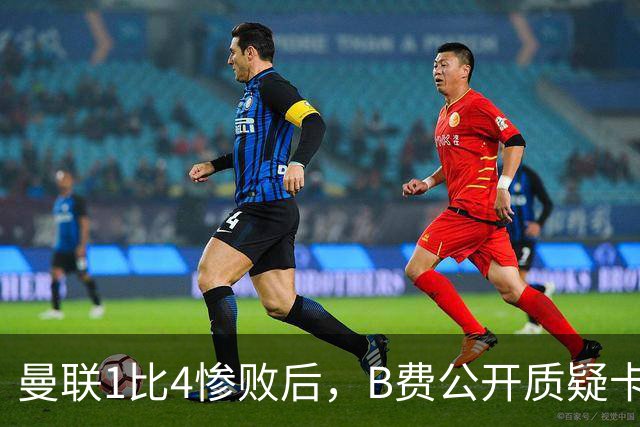 曼联1比4惨败后，B费公开质疑卡里克战术