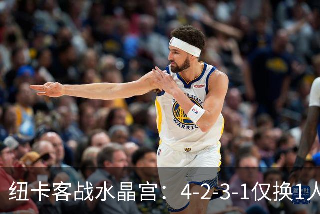 纽卡客战水晶宫：4-2-3-1仅换1人，迈利任右后卫
