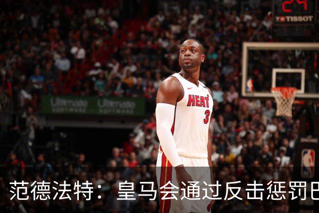 范德法特：皇马会通过反击惩罚巴萨；我看好姆巴佩赢得金球奖
