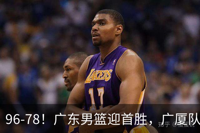 96-78！广东男篮迎首胜，广厦队发挥失常，转折始于第三节开始